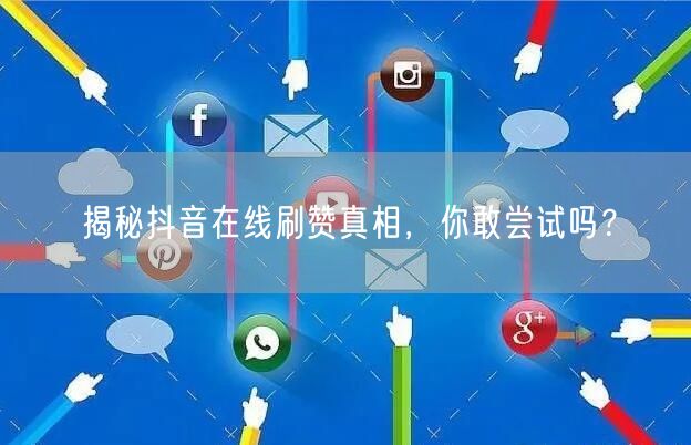 揭秘抖音在线刷赞真相，你敢尝试吗？