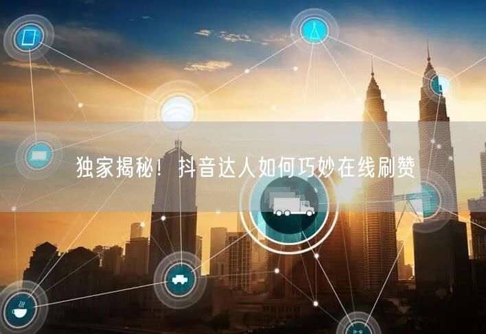 独家揭秘！抖音达人如何巧妙在线刷赞