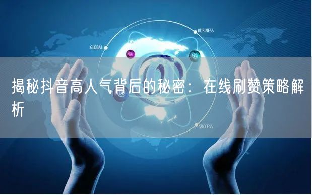 揭秘抖音高人气背后的秘密：在线刷赞策略解析