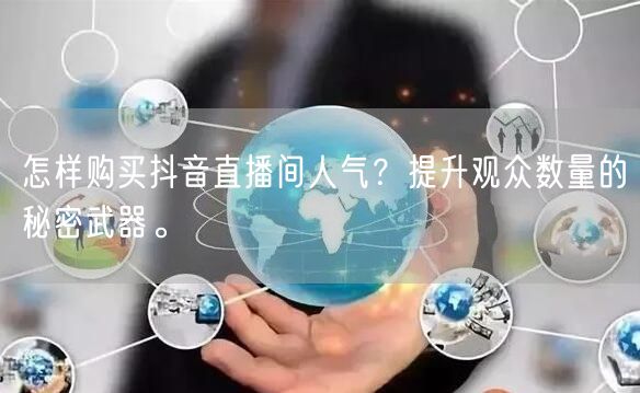 怎样购买抖音直播间人气？提升观众数量的秘密武器。