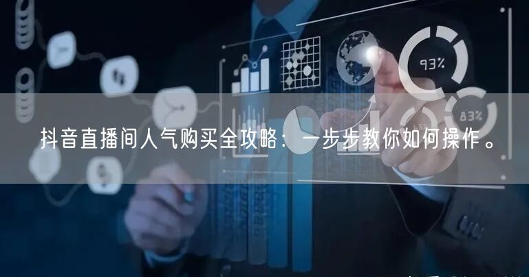 抖音直播间人气购买全攻略：一步步教你如何操作。