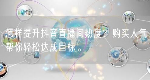 怎样提升抖音直播间热度？购买人气帮你轻松达成目标。