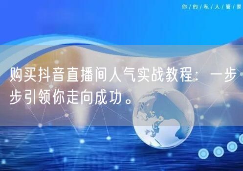 购买抖音直播间人气实战教程：一步步引领你走向成功。