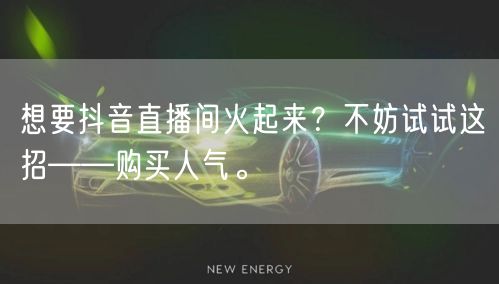 想要抖音直播间火起来？不妨试试这招——购买人气。
