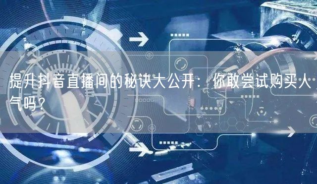 提升抖音直播间的秘诀大公开：你敢尝试购买人气吗？