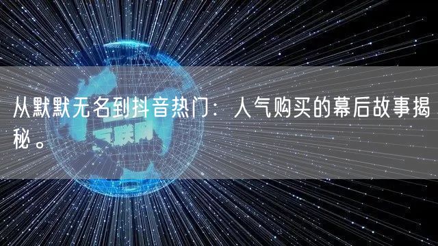 从默默无名到抖音热门：人气购买的幕后故事揭秘。