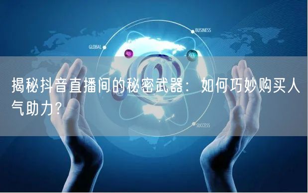 揭秘抖音直播间的秘密武器：如何巧妙购买人气助力？