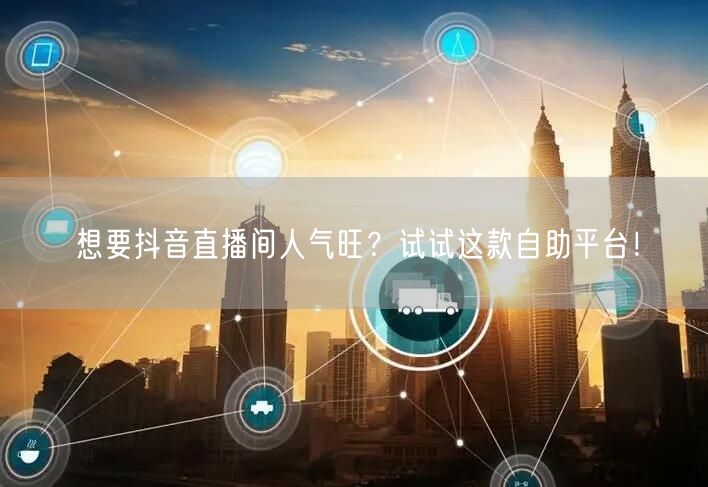 想要抖音直播间人气旺？试试这款自助平台！
