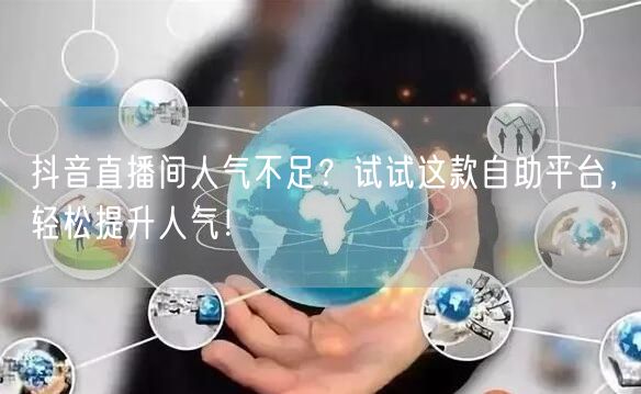 抖音直播间人气不足？试试这款自助平台，轻松提升人气！