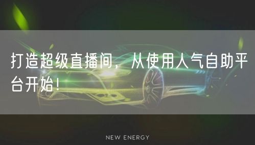 打造超级直播间，从使用人气自助平台开始！