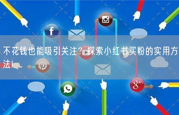 不花钱也能吸引关注？探索小红书买粉的实用方法!