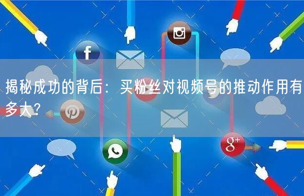 揭秘成功的背后：买粉丝对视频号的推动作用有多大？