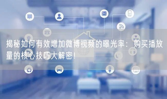 揭秘如何有效增加微博视频的曝光率：购买播放量的核心技巧大解密！