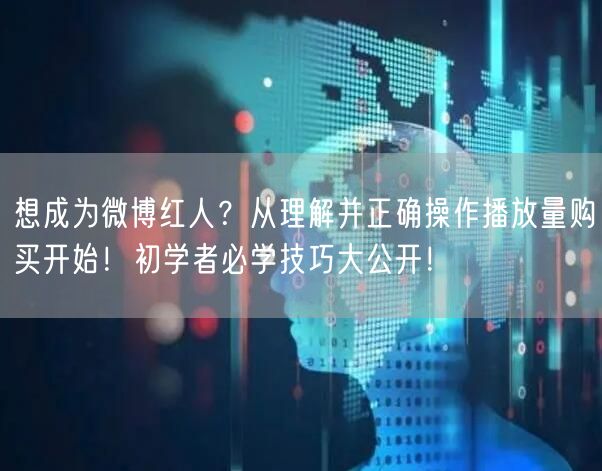 想成为微博红人？从理解并正确操作播放量购买开始！初学者必学技巧大公开！