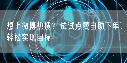 想上微博热搜？试试点赞自助下单，轻松实现目标！