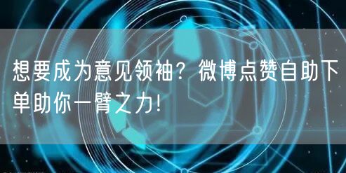 想要成为意见领袖？微博点赞自助下单助你一臂之力！