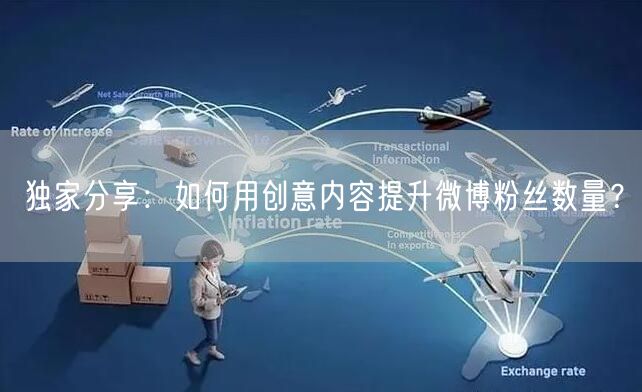 独家分享：如何用创意内容提升微博粉丝数量？