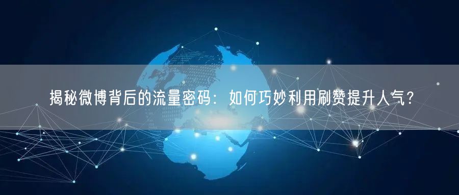 揭秘微博背后的流量密码：如何巧妙利用刷赞提升人气？