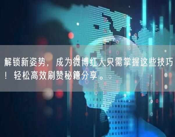 解锁新姿势，成为微博红人只需掌握这些技巧！轻松高效刷赞秘籍分享。