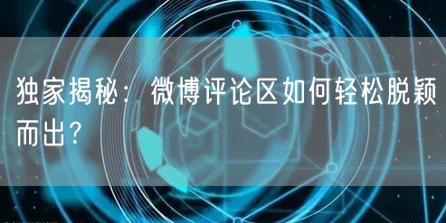 独家揭秘：微博评论区如何轻松脱颖而出？