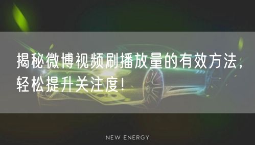 揭秘微博视频刷播放量的有效方法，轻松提升关注度！