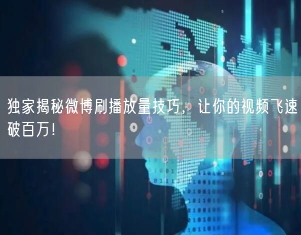 独家揭秘微博刷播放量技巧，让你的视频飞速破百万！