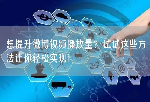 想提升微博视频播放量？试试这些方法让你轻松实现！