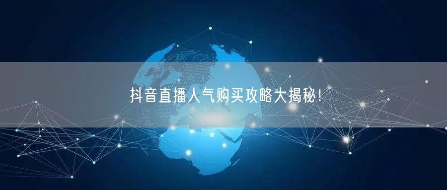 抖音直播人气购买攻略大揭秘！