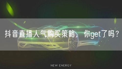 抖音直播人气购买策略，你get了吗？