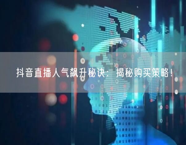 抖音直播人气飙升秘诀：揭秘购买策略！