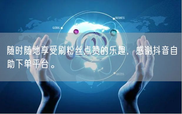 随时随地享受刷粉丝点赞的乐趣，感谢抖音自助下单平台。