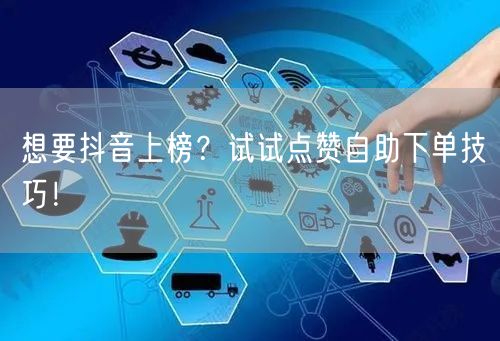 想要抖音上榜？试试点赞自助下单技巧！
