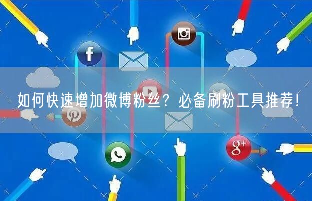 如何快速增加微博粉丝？必备刷粉工具推荐！