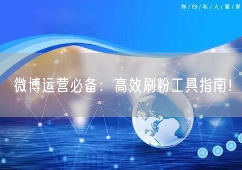 微博运营必备：高效刷粉工具指南！