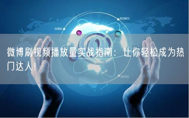 微博刷视频播放量实战指南：让你轻松成为热门达人！