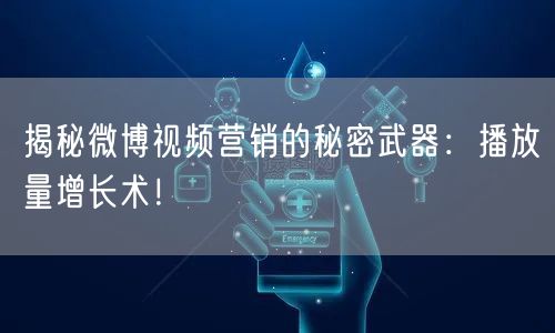 揭秘微博视频营销的秘密武器：播放量增长术！