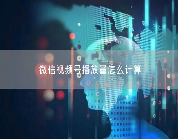 微信视频号播放量怎么计算