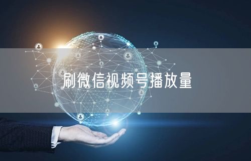 刷微信视频号播放量