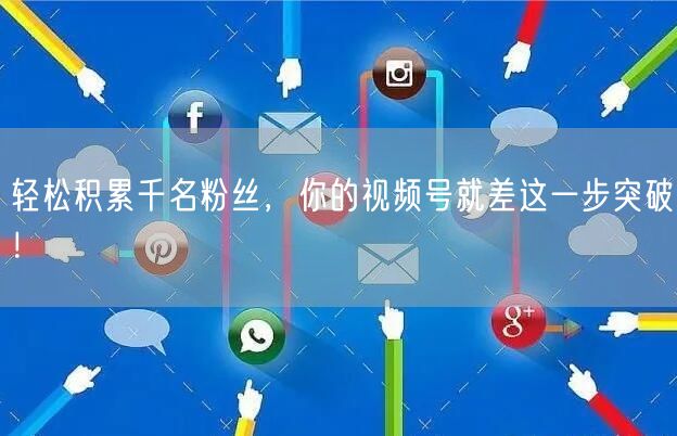 轻松积累千名粉丝，你的视频号就差这一步突破！