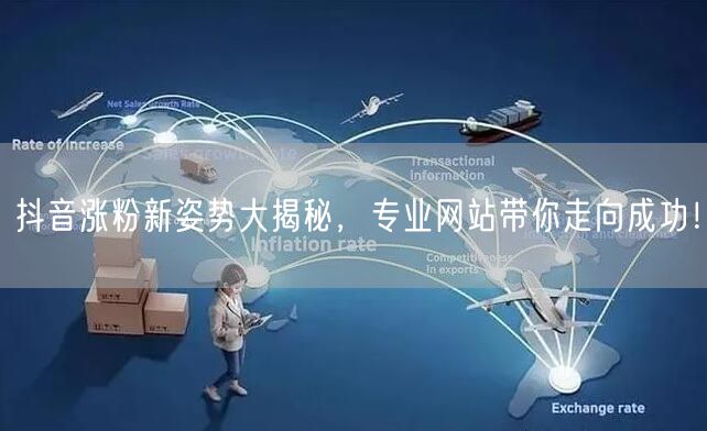 抖音涨粉新姿势大揭秘，专业网站带你走向成功！