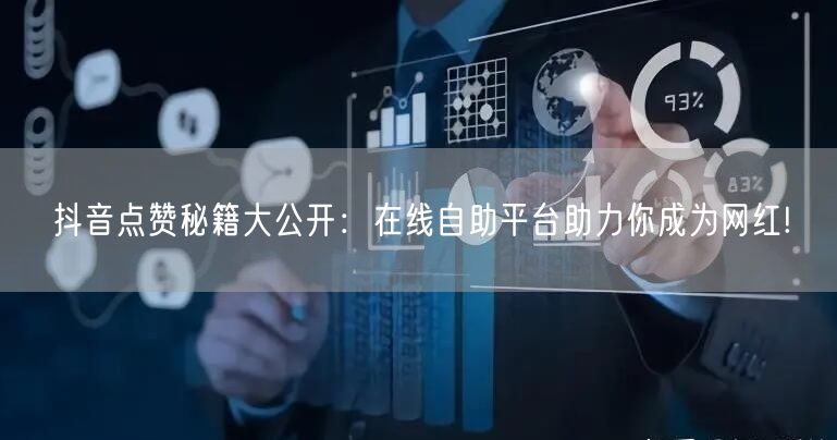 抖音点赞秘籍大公开：在线自助平台助力你成为网红!