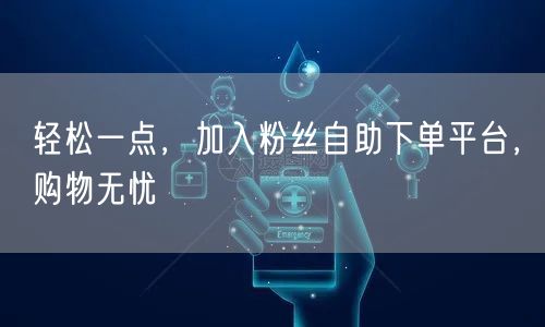 轻松一点，加入粉丝自助下单平台，购物无忧