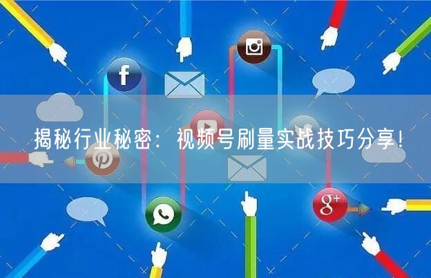 揭秘行业秘密：视频号刷量实战技巧分享！