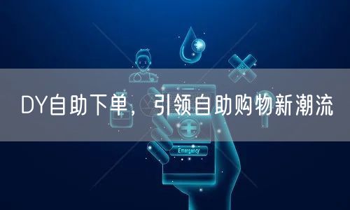 DY自助下单，引领自助购物新潮流