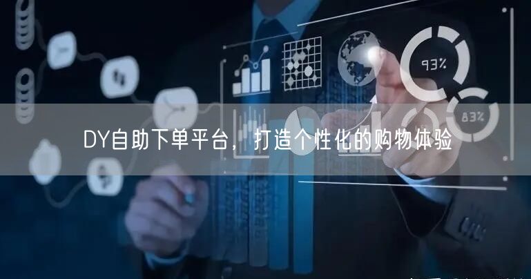 DY自助下单平台，打造个性化的购物体验