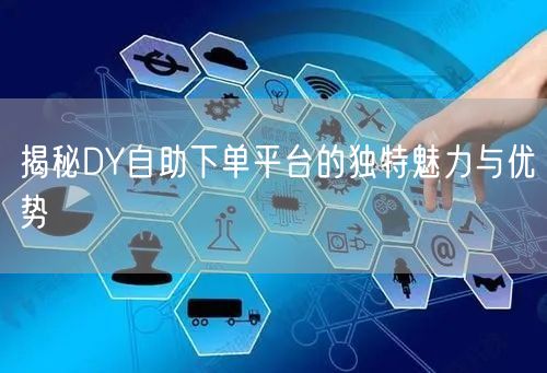 揭秘DY自助下单平台的独特魅力与优势
