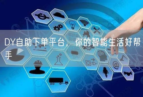 DY自助下单平台，你的智能生活好帮手