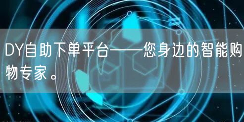DY自助下单平台——您身边的智能购物专家。