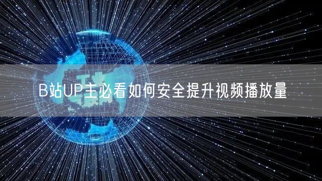 B站UP主必看如何安全提升视频播放量
