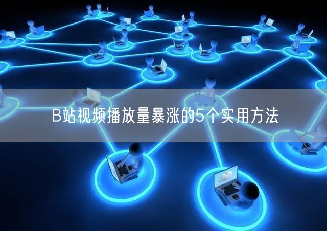 B站视频播放量暴涨的5个实用方法
